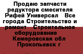 Продаю запчасти редуктора смесителя Рифей Универсал - Все города Строительство и ремонт » Строительное оборудование   . Кемеровская обл.,Прокопьевск г.